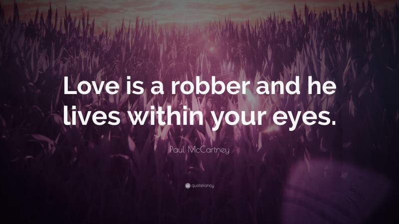 Paul McCartney Quote: “Love is a robber and he lives within your eyes.”