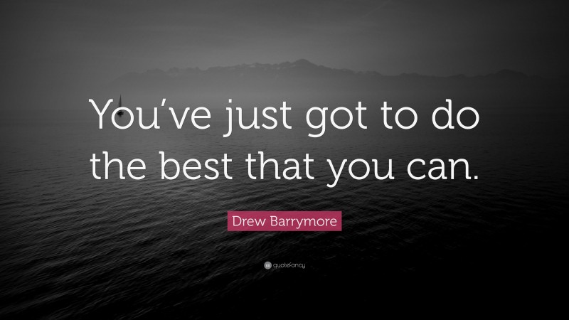 Drew Barrymore Quote: “You’ve just got to do the best that you can.”