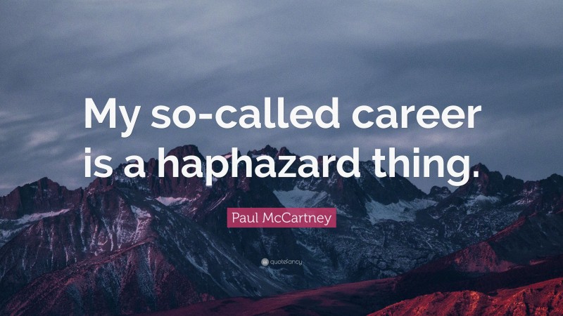 Paul McCartney Quote: “My so-called career is a haphazard thing.”