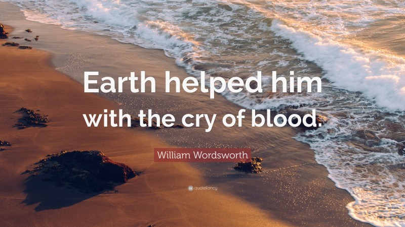 William Wordsworth Quote: “Earth helped him with the cry of blood.”