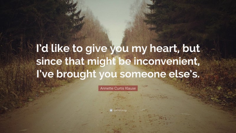 Annette Curtis Klause Quote: “I’d like to give you my heart, but since that might be inconvenient, I’ve brought you someone else’s.”