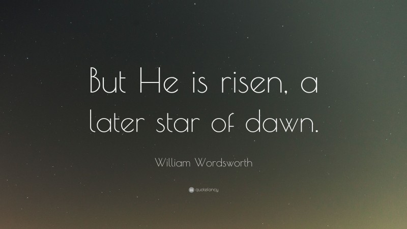 William Wordsworth Quote: “But He is risen, a later star of dawn.”