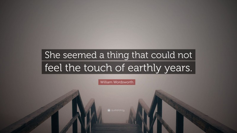 William Wordsworth Quote: “She seemed a thing that could not feel the touch of earthly years.”