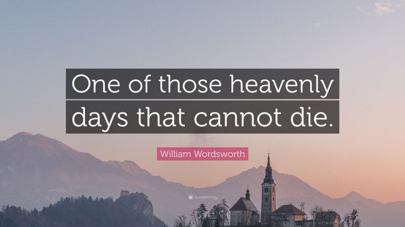 William Wordsworth Quote: “One of those heavenly days that cannot die.”
