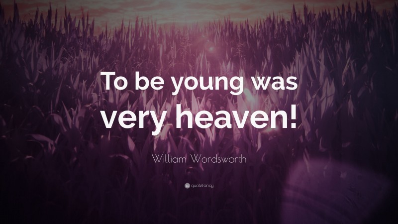 William Wordsworth Quote: “To be young was very heaven!”