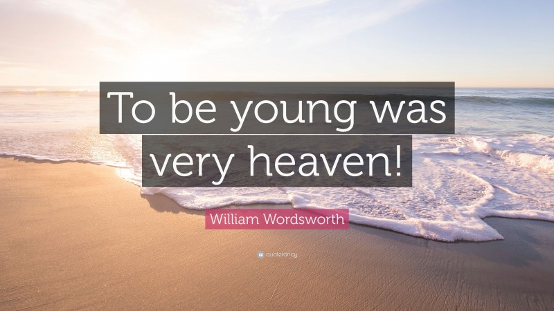 William Wordsworth Quote: “To be young was very heaven!”