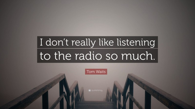 Tom Waits Quote: “I don’t really like listening to the radio so much.”