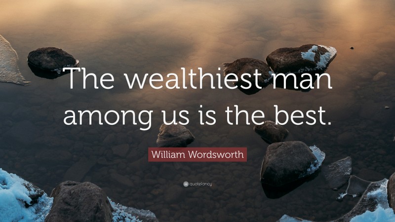 William Wordsworth Quote: “The wealthiest man among us is the best.”