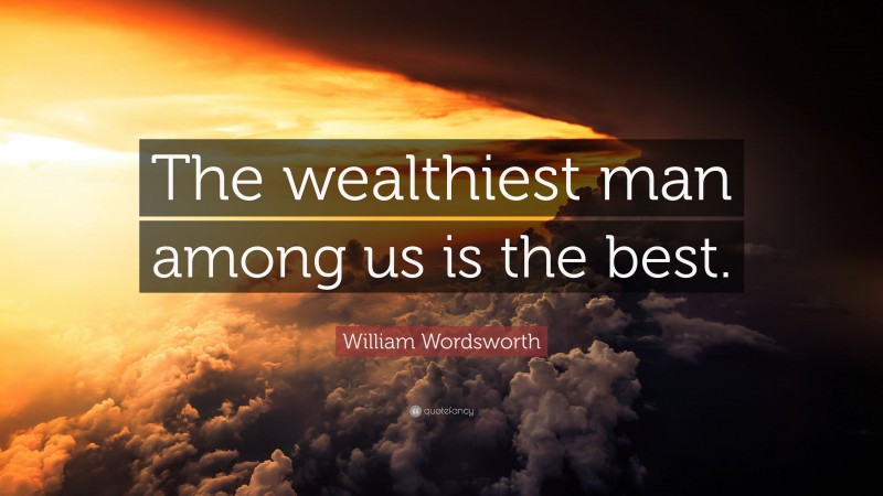 William Wordsworth Quote: “The wealthiest man among us is the best.”