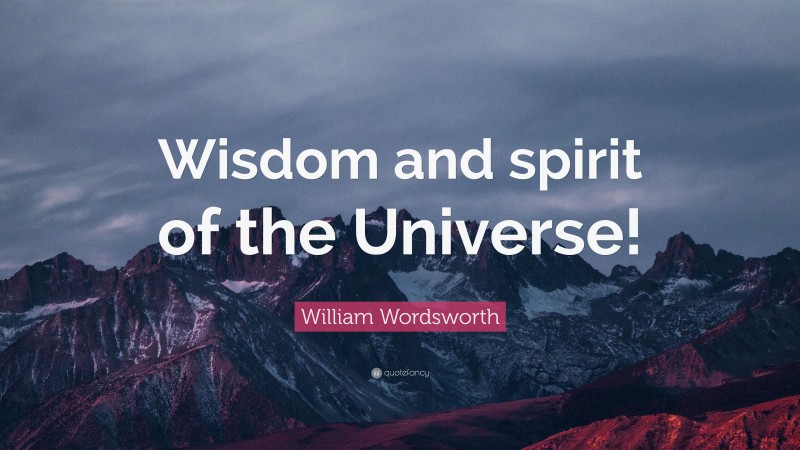 William Wordsworth Quote: “Wisdom and spirit of the Universe!”