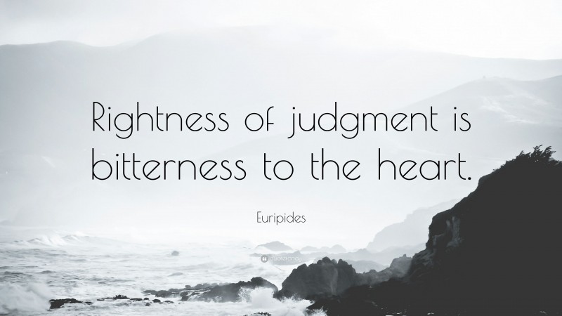 Euripides Quote: “Rightness of judgment is bitterness to the heart.”