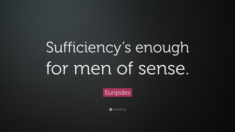 Euripides Quote: “Sufficiency’s enough for men of sense.”