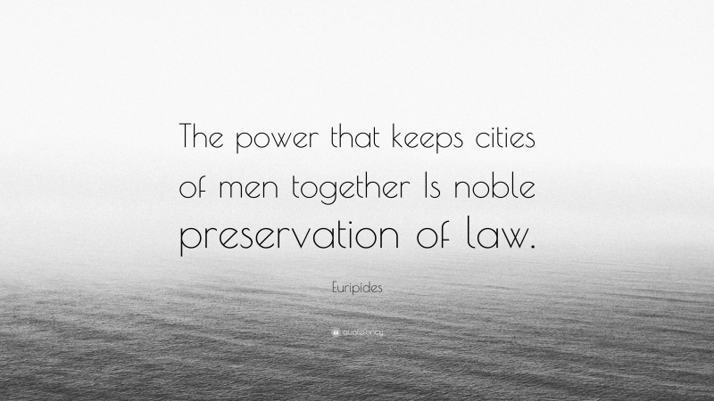 Euripides Quote: “The power that keeps cities of men together Is noble preservation of law.”