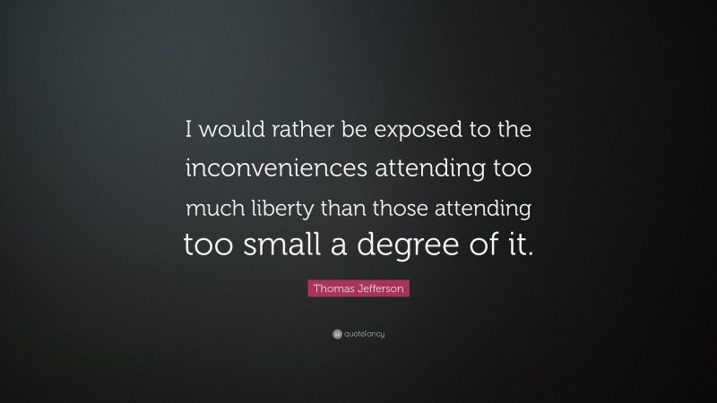 Thomas Jefferson Quote: “I would rather be exposed to the inconveniences attending too much liberty than those attending too small a degree of it.”