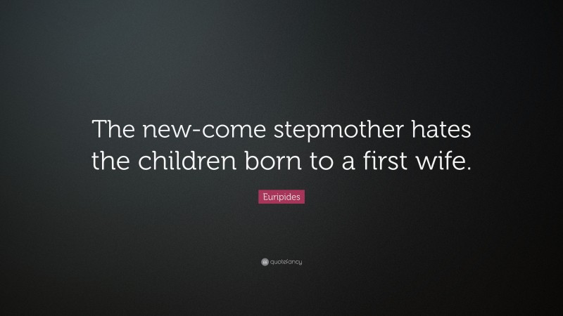 Euripides Quote: “The new-come stepmother hates the children born to a first wife.”