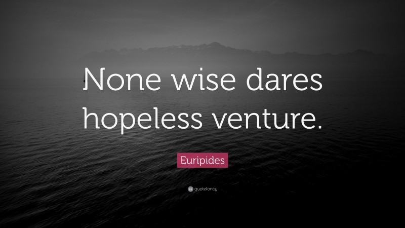 Euripides Quote: “None wise dares hopeless venture.”
