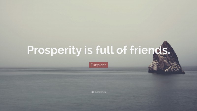 Euripides Quote: “Prosperity is full of friends.”