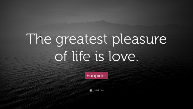 Euripides Quote: “The greatest pleasure of life is love.”