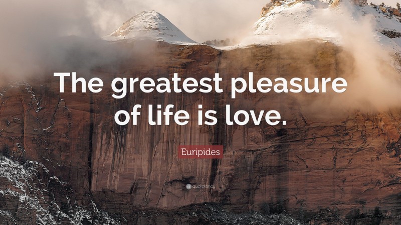 Euripides Quote: “The greatest pleasure of life is love.”