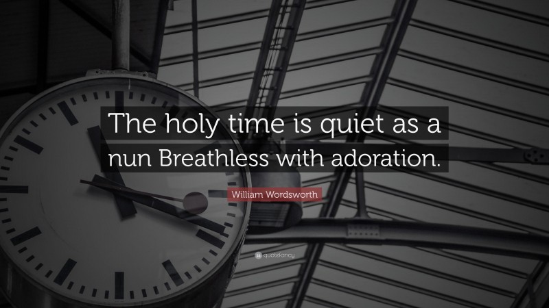 William Wordsworth Quote: “The holy time is quiet as a nun Breathless with adoration.”