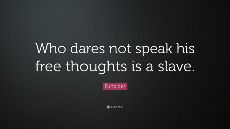 Euripides Quote: “Who dares not speak his free thoughts is a slave.”