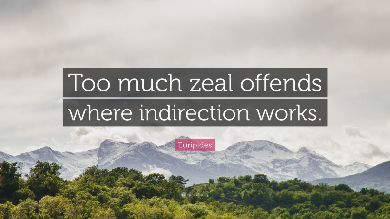 Euripides Quote: “Too much zeal offends where indirection works.”