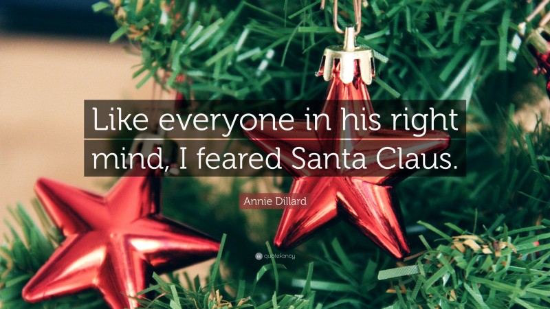 Annie Dillard Quote: “Like everyone in his right mind, I feared Santa Claus.”