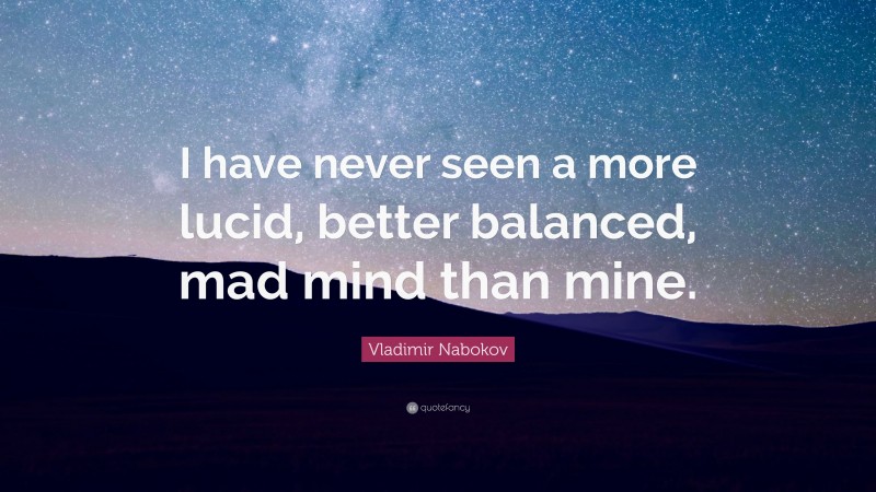 Vladimir Nabokov Quote: “I have never seen a more lucid, better balanced, mad mind than mine.”