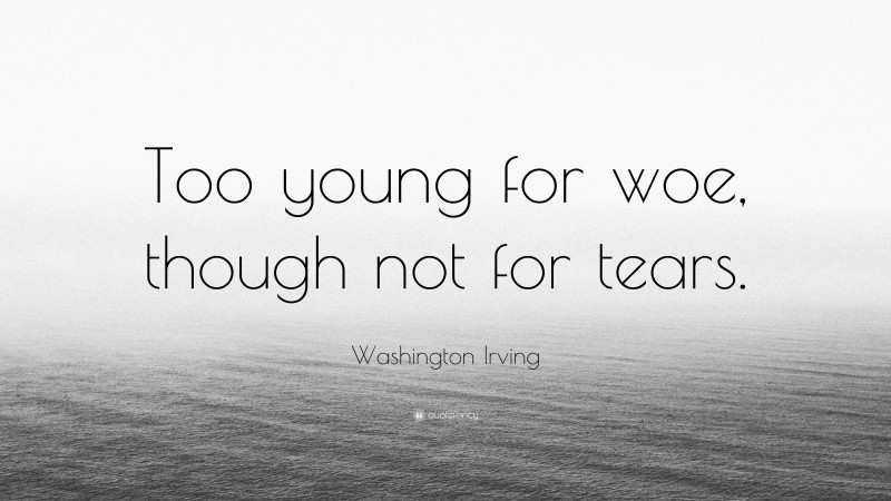 Washington Irving Quote: “Too young for woe, though not for tears.”