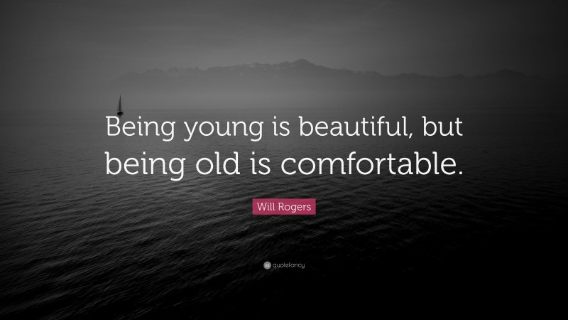 Will Rogers Quote: “Being young is beautiful, but being old is comfortable.”