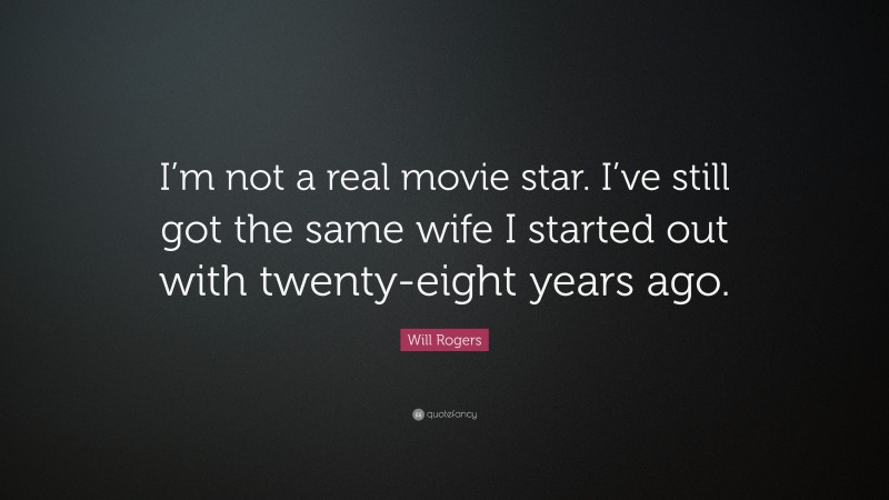 Will Rogers Quote: “I’m not a real movie star. I’ve still got the same wife I started out with twenty-eight years ago.”