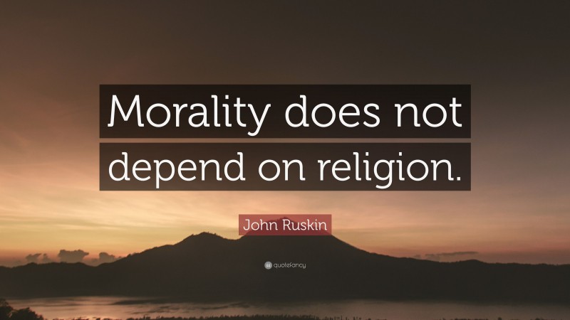 John Ruskin Quote: “Morality does not depend on religion.”