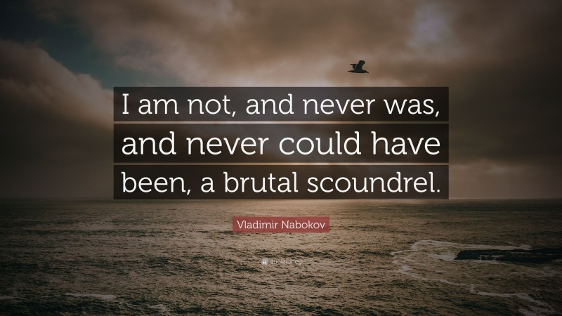 Vladimir Nabokov Quote: “I am not, and never was, and never could have been, a brutal scoundrel.”