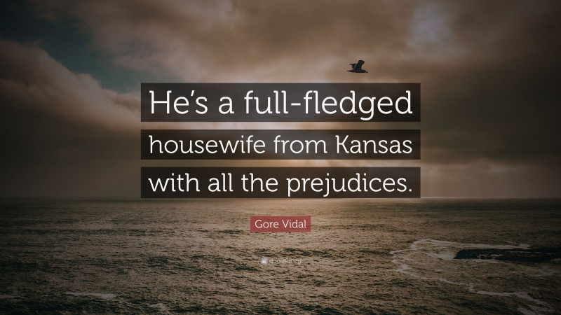 Gore Vidal Quote: “He’s a full-fledged housewife from Kansas with all the prejudices.”