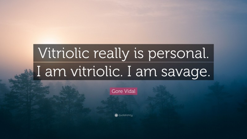 Gore Vidal Quote: “Vitriolic really is personal. I am vitriolic. I am savage.”