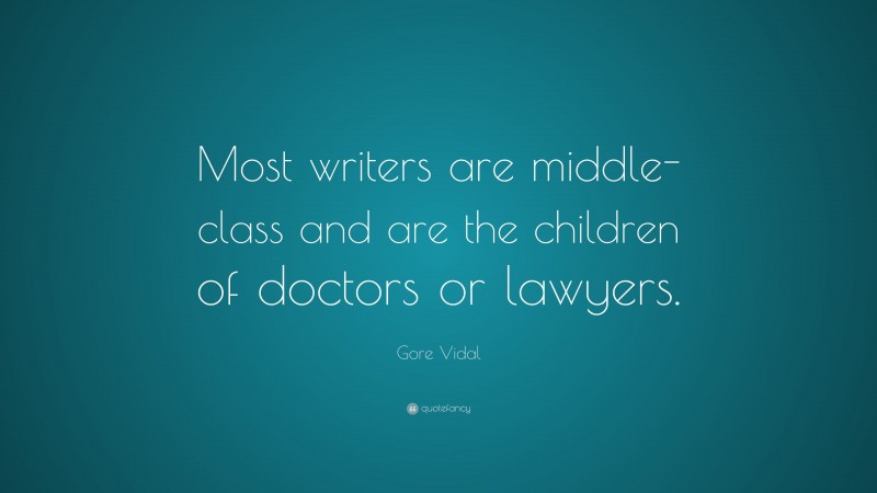 Gore Vidal Quote: “Most writers are middle-class and are the children of doctors or lawyers.”