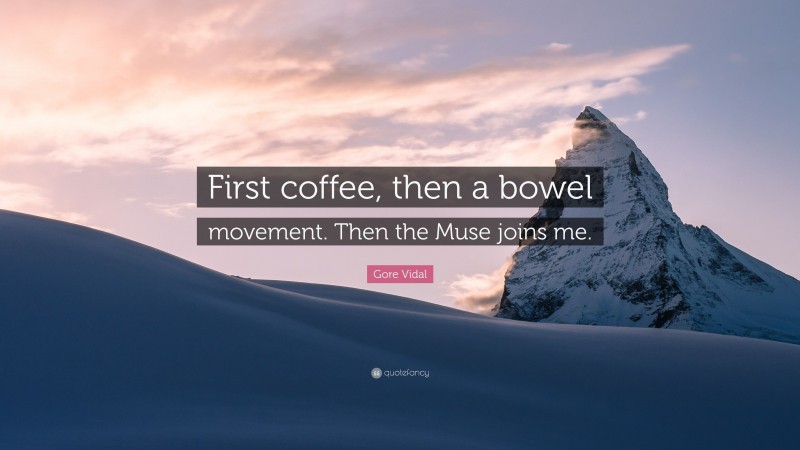 Gore Vidal Quote: “First coffee, then a bowel movement. Then the Muse joins me.”