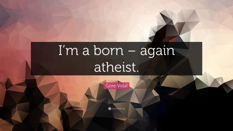 Gore Vidal Quote: “I’m a born – again atheist.”