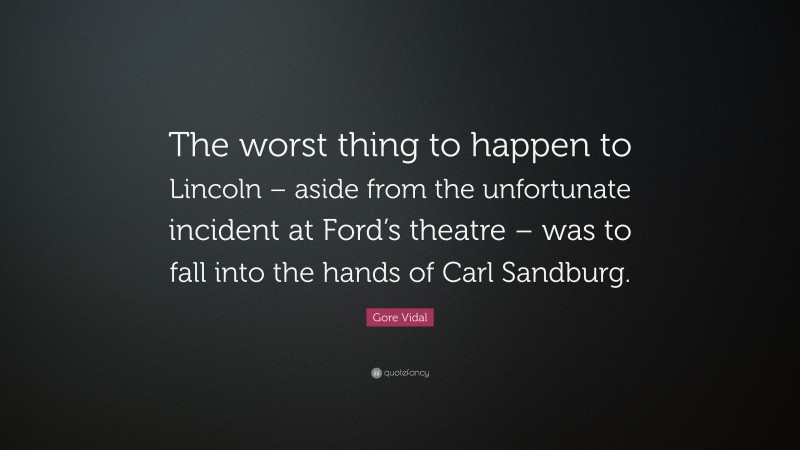 Gore Vidal Quote: “The worst thing to happen to Lincoln – aside from the unfortunate incident at Ford’s theatre – was to fall into the hands of Carl Sandburg.”