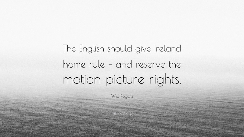 Will Rogers Quote: “The English should give Ireland home rule – and reserve the motion picture rights.”