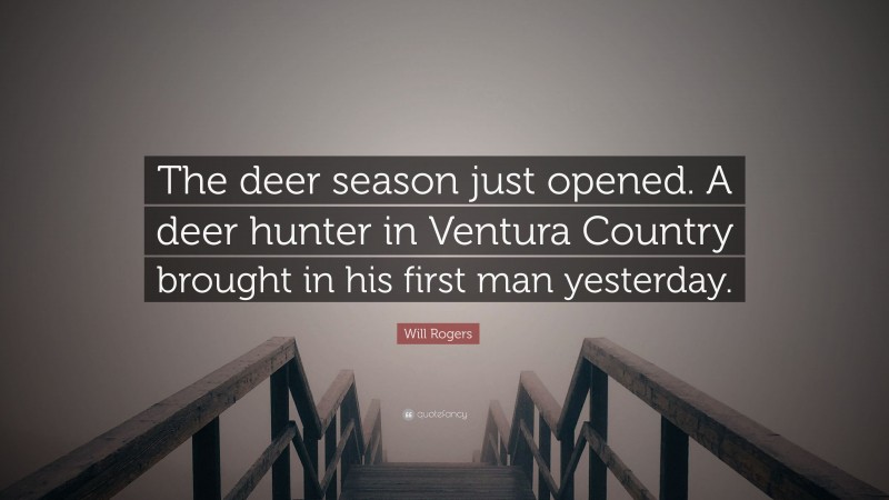 Will Rogers Quote: “The deer season just opened. A deer hunter in Ventura Country brought in his first man yesterday.”