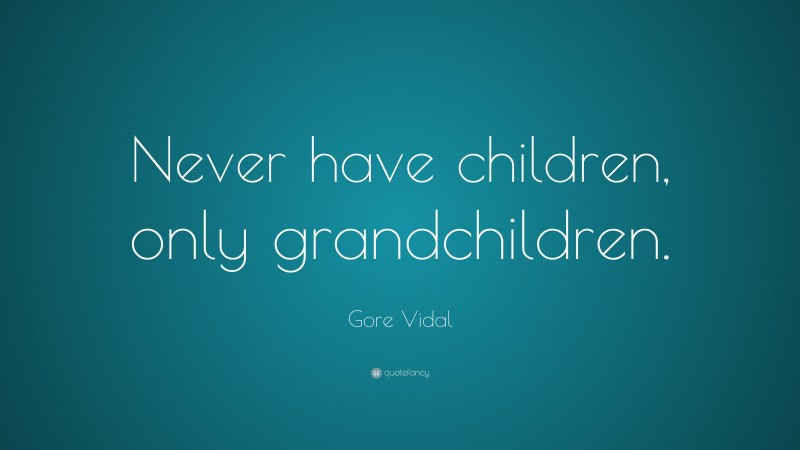 Gore Vidal Quote: “Never have children, only grandchildren.”