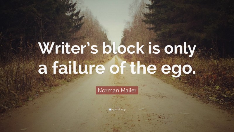 Norman Mailer Quote: “Writer’s block is only a failure of the ego.”
