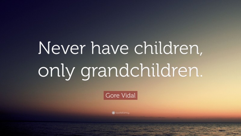Gore Vidal Quote: “Never have children, only grandchildren.”