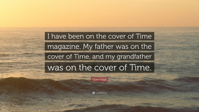 Gore Vidal Quote: “I have been on the cover of Time magazine. My father was on the cover of Time, and my grandfather was on the cover of Time.”
