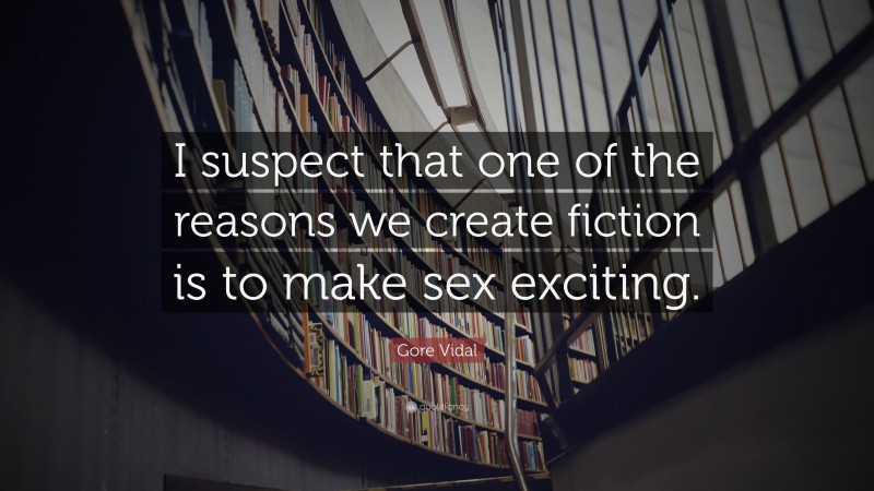 Gore Vidal Quote: “I suspect that one of the reasons we create fiction is to make sex exciting.”