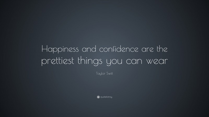 Taylor Swift Quote: “Happiness and confidence are the prettiest things you can wear.”