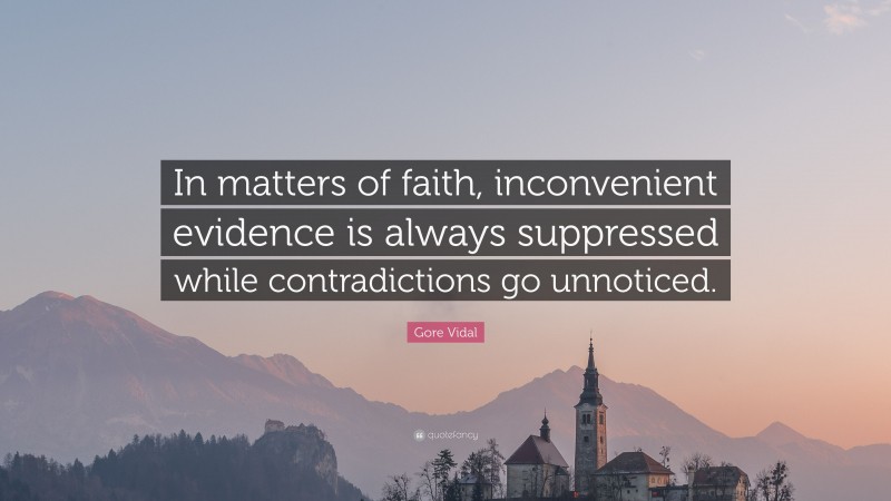 Gore Vidal Quote: “In matters of faith, inconvenient evidence is always suppressed while contradictions go unnoticed.”