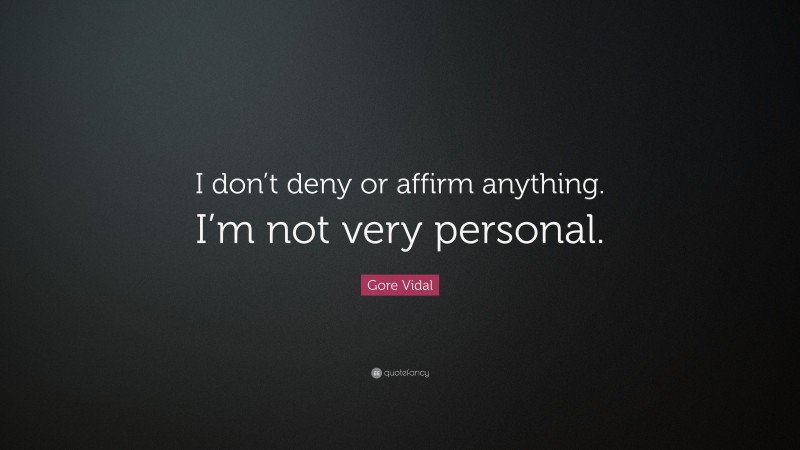 Gore Vidal Quote: “I don’t deny or affirm anything. I’m not very personal.”