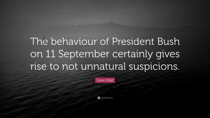 Gore Vidal Quote: “The behaviour of President Bush on 11 September certainly gives rise to not unnatural suspicions.”